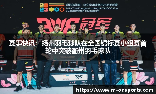 赛事快讯：扬州羽毛球队在全国锦标赛小组赛首轮中突破衢州羽毛球队