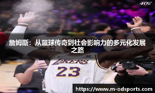 詹姆斯：从篮球传奇到社会影响力的多元化发展之路